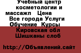 Учебный центр косметологии и массажп › Цена ­ 7 000 - Все города Услуги » Обучение. Курсы   . Кировская обл.,Шишканы слоб.